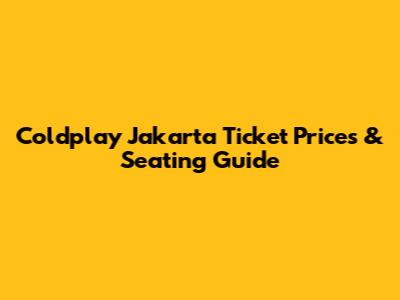 Coldplay Jakarta Ticket Prices & Seating Guide