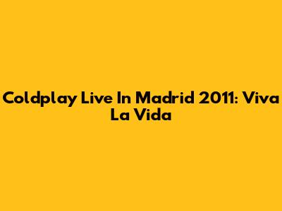 Coldplay Live In Madrid 2011: Viva La Vida