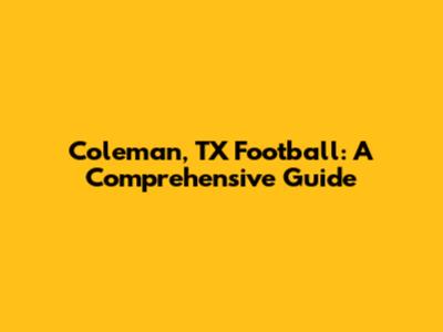 Coleman, TX Football: A Comprehensive Guide