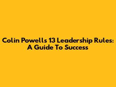 Colin Powell's 13 Leadership Rules: A Guide To Success