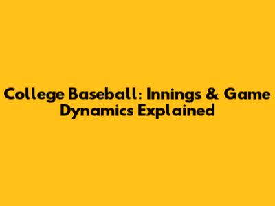 College Baseball: Innings & Game Dynamics Explained