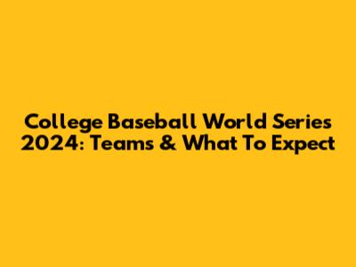 College Baseball World Series 2024: Teams & What To Expect