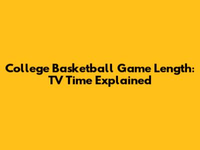 College Basketball Game Length: TV Time Explained