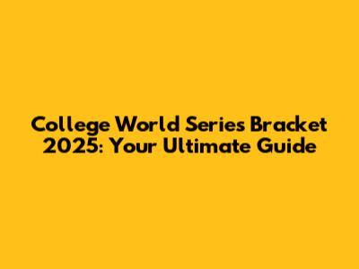 College World Series Bracket 2025: Your Ultimate Guide