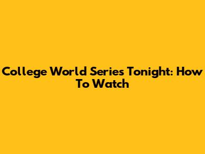 College World Series Tonight: How To Watch