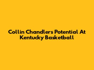 Collin Chandler's Potential At Kentucky Basketball