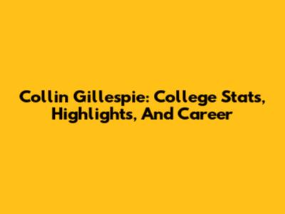 Collin Gillespie: College Stats, Highlights, And Career