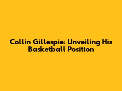 Collin Gillespie: Unveiling His Basketball Position