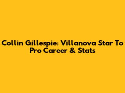 Collin Gillespie: Villanova Star To Pro Career & Stats