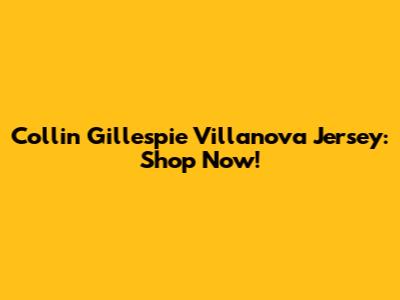 Collin Gillespie Villanova Jersey: Shop Now!