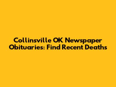 Collinsville OK Newspaper Obituaries: Find Recent Deaths