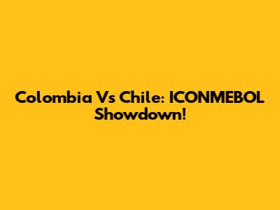 Colombia Vs Chile: ICONMEBOL Showdown!