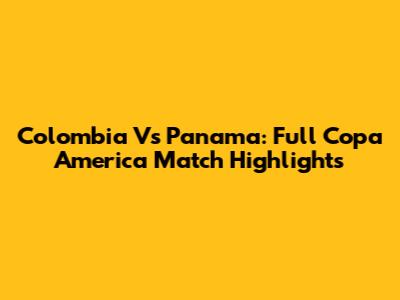Colombia Vs Panama: Full Copa America Match Highlights