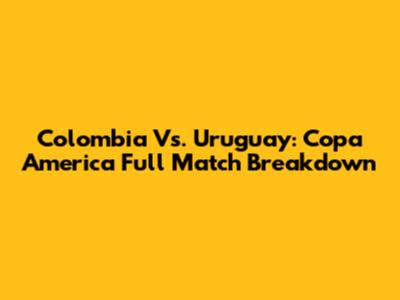 Colombia Vs. Uruguay: Copa America Full Match Breakdown