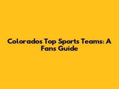 Colorado's Top Sports Teams: A Fan's Guide