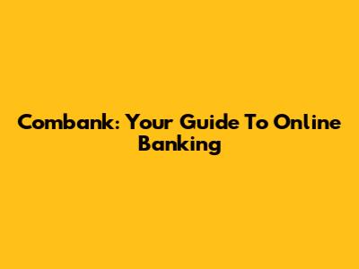 Combank: Your Guide To Online Banking