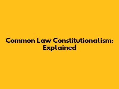 Common Law Constitutionalism: Explained