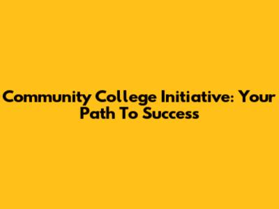 Community College Initiative: Your Path To Success