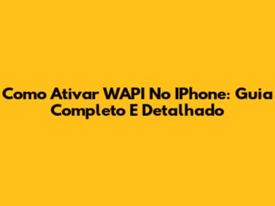 Como Ativar WAPI No IPhone: Guia Completo E Detalhado