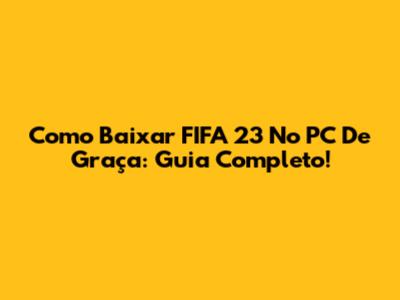 Como Baixar FIFA 23 No PC De Graça: Guia Completo!