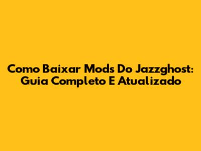 Como Baixar Mods Do Jazzghost: Guia Completo E Atualizado