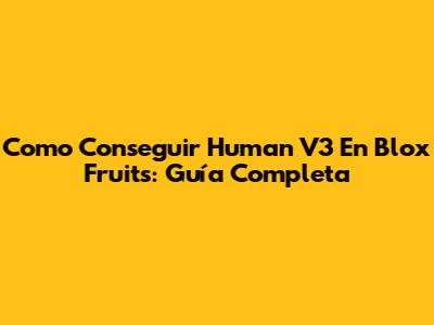 Como Conseguir Human V3 En Blox Fruits: Guía Completa