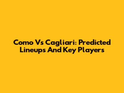 Como Vs Cagliari: Predicted Lineups And Key Players