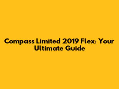 Compass Limited 2019 Flex: Your Ultimate Guide