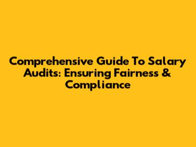 Comprehensive Guide To Salary Audits: Ensuring Fairness & Compliance