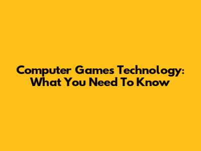 Computer Games Technology: What You Need To Know