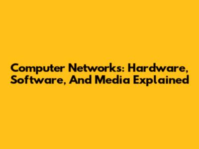 Computer Networks: Hardware, Software, And Media Explained