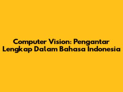 Computer Vision: Pengantar Lengkap Dalam Bahasa Indonesia