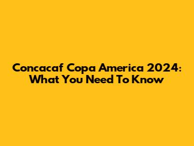 Concacaf Copa America 2024: What You Need To Know