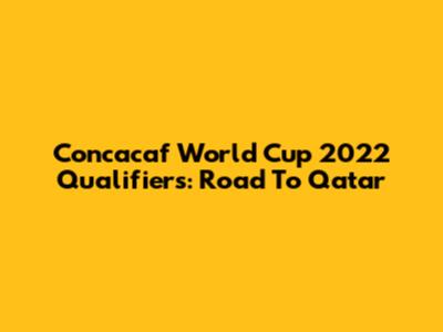 Concacaf World Cup 2022 Qualifiers: Road To Qatar