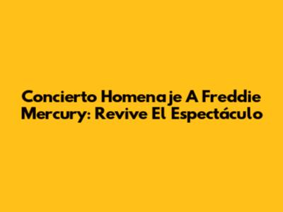 Concierto Homenaje A Freddie Mercury: Revive El Espectáculo
