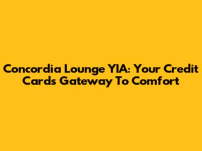 Concordia Lounge YIA: Your Credit Card's Gateway To Comfort