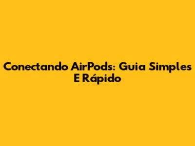 Conectando AirPods: Guia Simples E Rápido