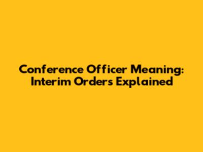 Conference Officer Meaning: Interim Orders Explained