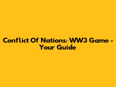 Conflict Of Nations: WW3 Game - Your Guide