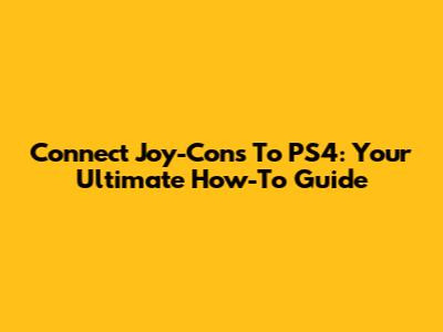 Connect Joy-Cons To PS4: Your Ultimate How-To Guide
