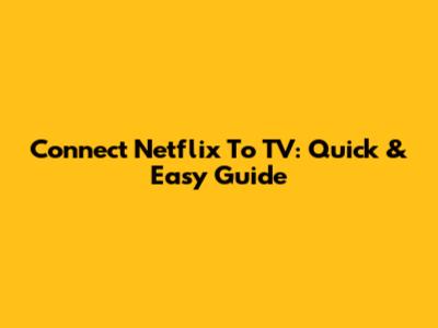 Connect Netflix To TV: Quick & Easy Guide