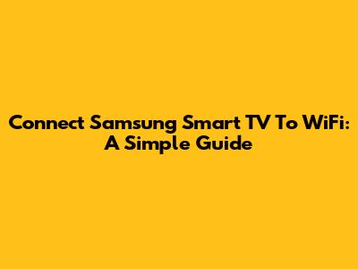 Connect Samsung Smart TV To WiFi: A Simple Guide