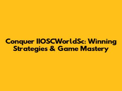 Conquer IIOSCWorldSc: Winning Strategies & Game Mastery