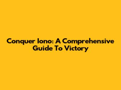 Conquer Iono: A Comprehensive Guide To Victory