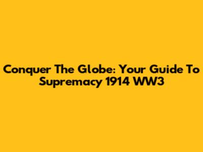 Conquer The Globe: Your Guide To Supremacy 1914 WW3