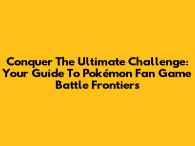 Conquer The Ultimate Challenge: Your Guide To Pokémon Fan Game Battle Frontiers
