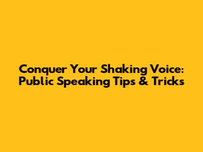Conquer Your Shaking Voice: Public Speaking Tips & Tricks