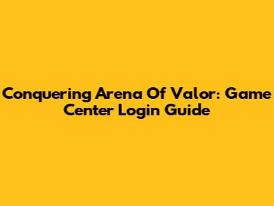 Conquering Arena Of Valor: Game Center Login Guide