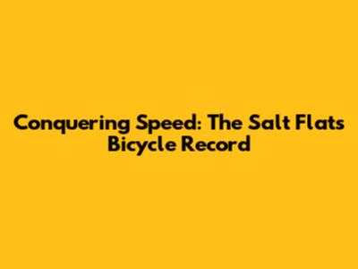 Conquering Speed: The Salt Flats Bicycle Record