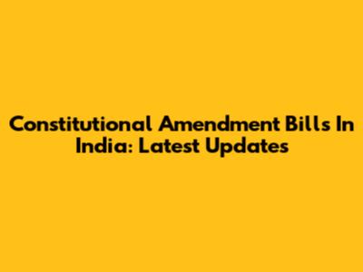 Constitutional Amendment Bills In India: Latest Updates